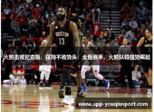 火箭击败尼克斯，保持不败势头：全新赛季，火箭队将强势崛起