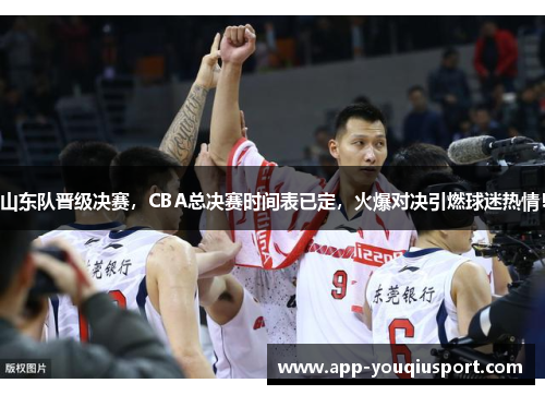 山东队晋级决赛，CBA总决赛时间表已定，火爆对决引燃球迷热情！