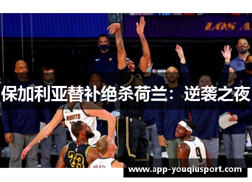 保加利亚替补绝杀荷兰：逆袭之夜