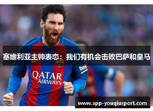 塞维利亚主帅表态：我们有机会击败巴萨和皇马