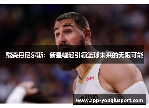 戴森丹尼尔斯：新星崛起引领篮球未来的无限可能