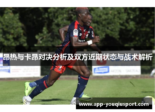 昂热与卡昂对决分析及双方近期状态与战术解析