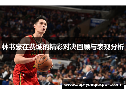 林书豪在费城的精彩对决回顾与表现分析